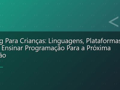 Coding Para Crianças: Linguagens, Plataformas e Como Ensinar Programação Para a Próxima Geração