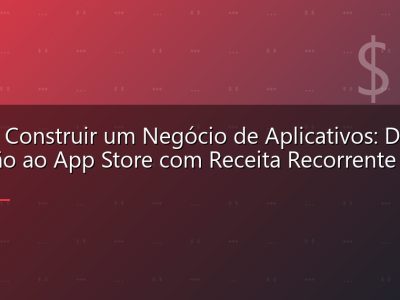 Como Construir um Negócio de Aplicativos: Da Ideação ao App Store com Receita Recorrente