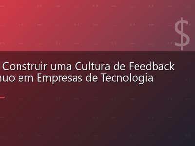 Como Construir uma Cultura de Feedback Contínuo em Empresas de Tecnologia
