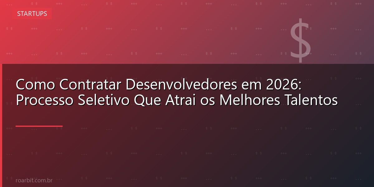 Como Contratar Desenvolvedores em 2026: Processo Seletivo Que Atrai os Melhores Talentos
