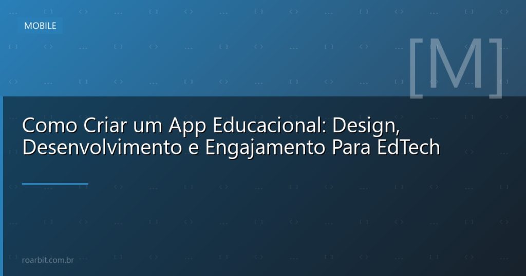 Como Criar um App Educacional: Design, Desenvolvimento e Engajamento Para EdTech