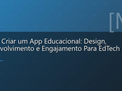 Como Criar um App Educacional: Design, Desenvolvimento e Engajamento Para EdTech