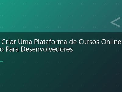 Como Criar Uma Plataforma de Cursos Online: Guia Técnico Para Desenvolvedores