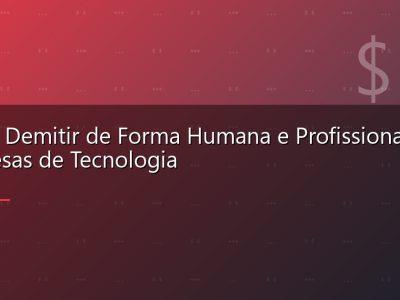 Como Demitir de Forma Humana e Profissional em Empresas de Tecnologia