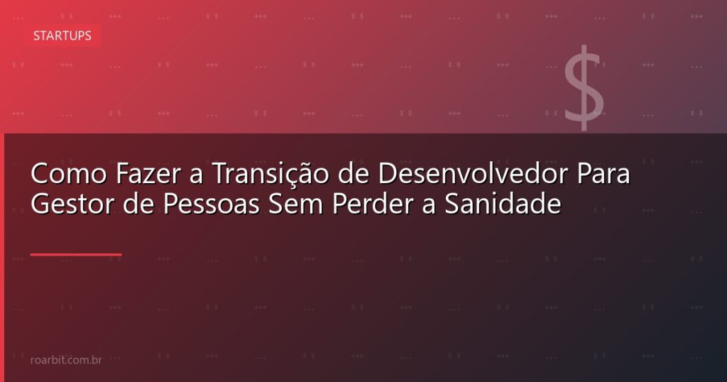 Como Fazer a Transição de Desenvolvedor Para Gestor de Pessoas Sem Perder a Sanidade