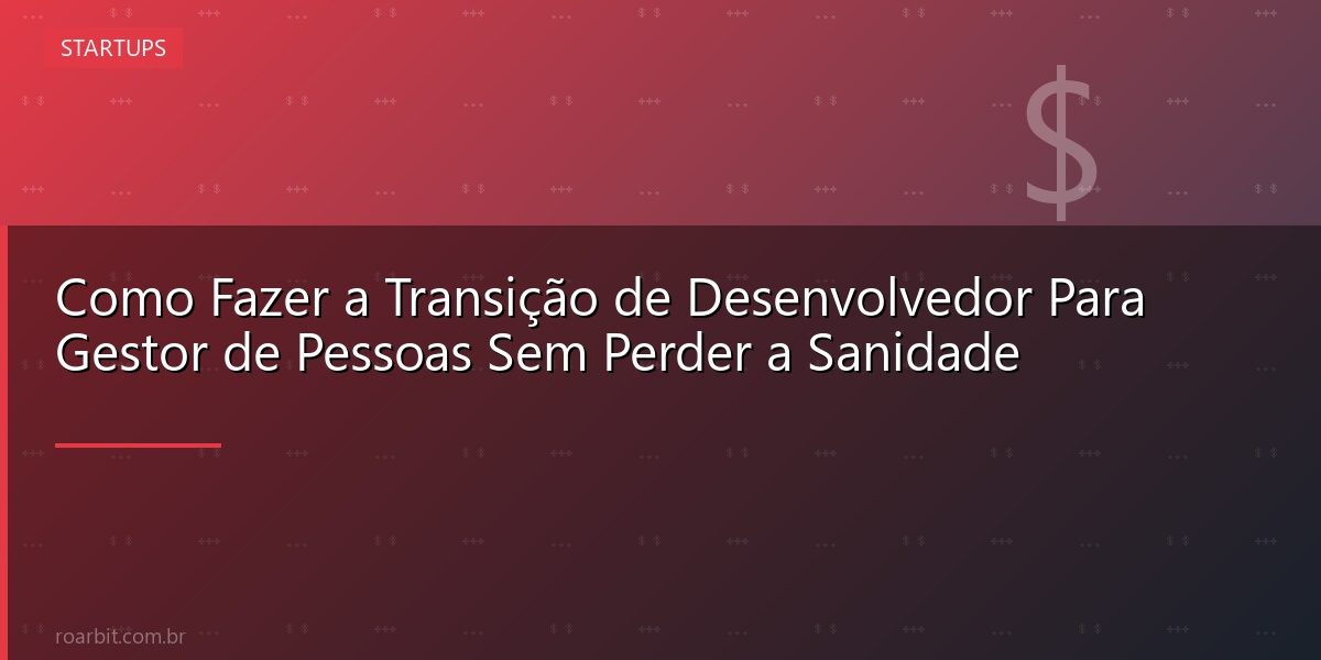 Como Fazer a Transição de Desenvolvedor Para Gestor de Pessoas Sem Perder a Sanidade