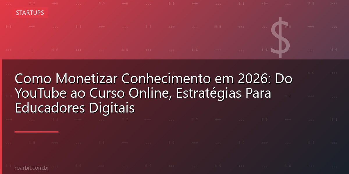 Como Monetizar Conhecimento em 2026: Do YouTube ao Curso Online, Estratégias Para Educadores Digitais