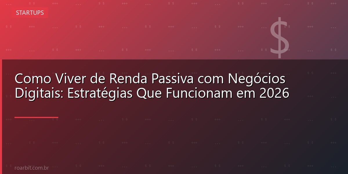 Como Viver de Renda Passiva com Negócios Digitais: Estratégias Que Funcionam em 2026