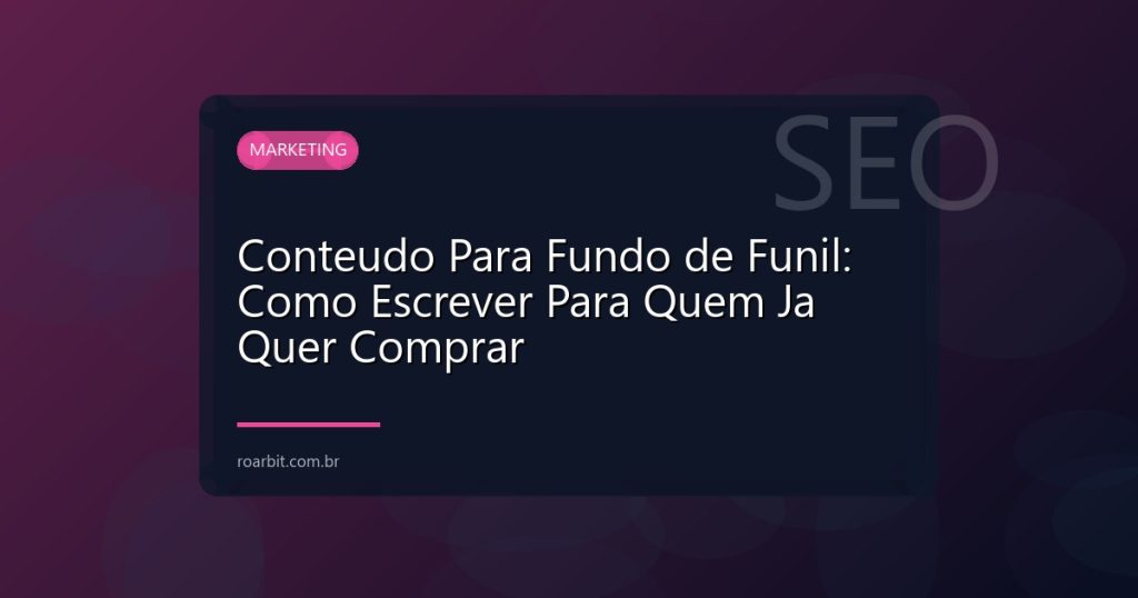 Conteudo Para Fundo de Funil: Como Escrever Para Quem Ja Quer Comprar