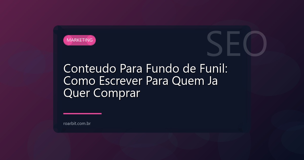 Conteudo Para Fundo de Funil: Como Escrever Para Quem Ja Quer Comprar