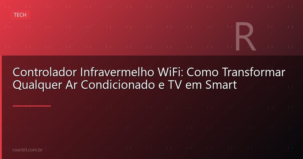 Controlador Infravermelho WiFi: Como Transformar Qualquer Ar Condicionado e TV em Smart