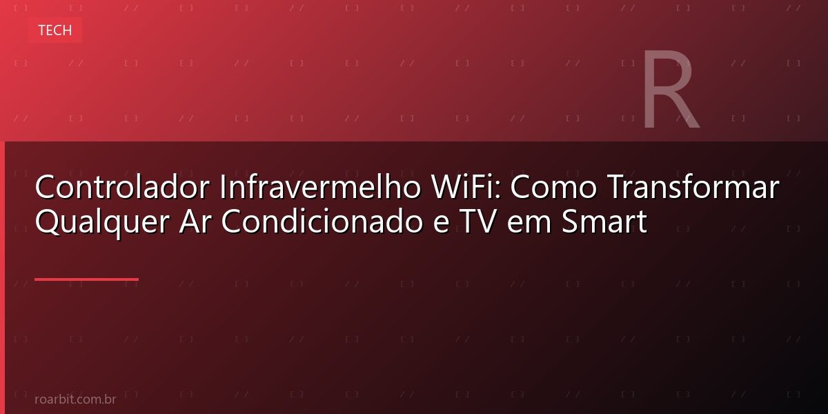 Controlador Infravermelho WiFi: Como Transformar Qualquer Ar Condicionado e TV em Smart