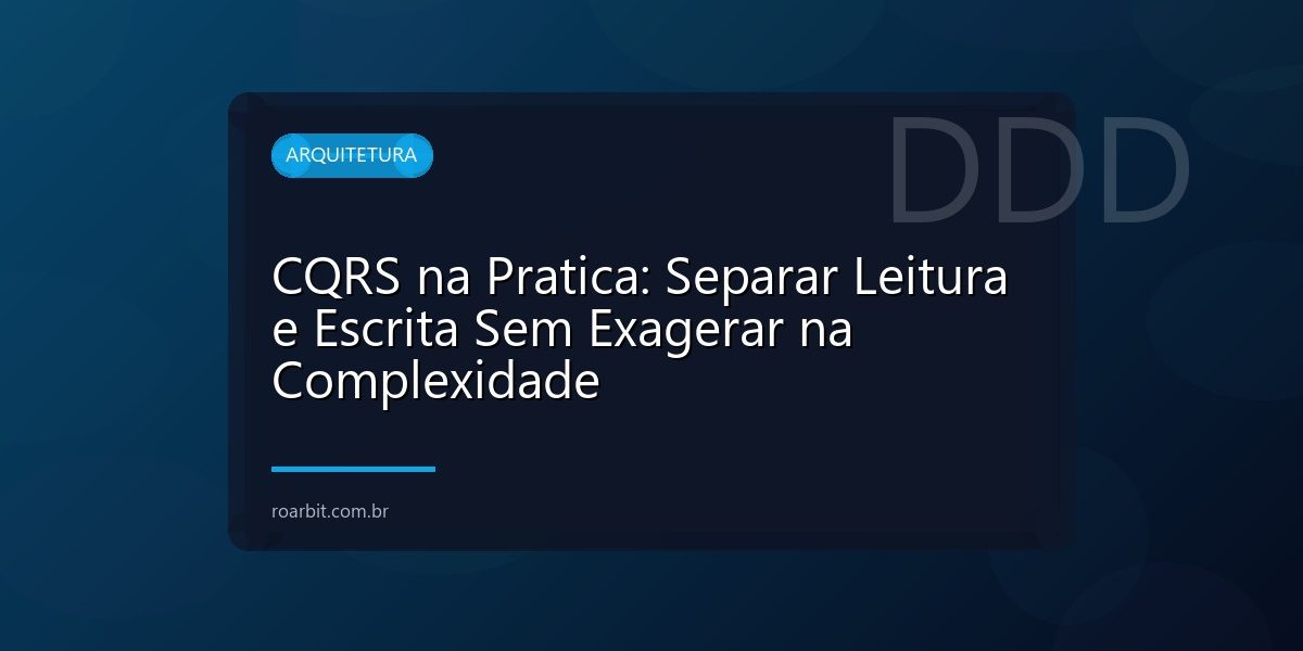 CQRS na Pratica: Separar Leitura e Escrita Sem Exagerar na Complexidade