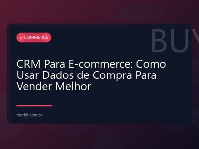 CRM Para E-commerce: Como Usar Dados de Compra Para Vender Melhor