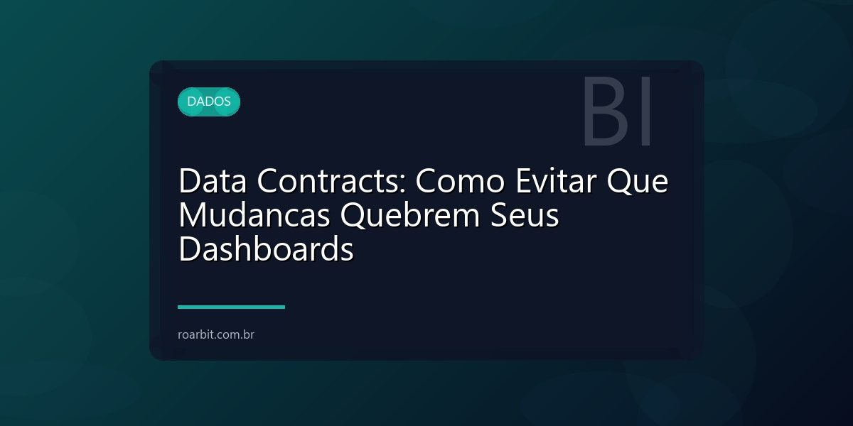 Data Contracts: Como Evitar Que Mudancas Quebrem Seus Dashboards