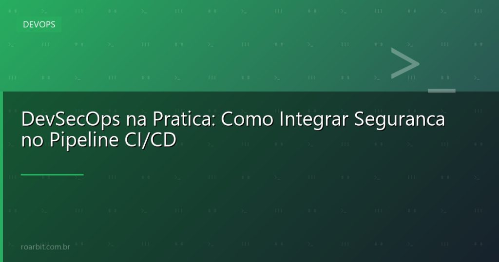 DevSecOps na Pratica: Como Integrar Seguranca no Pipeline CI/CD