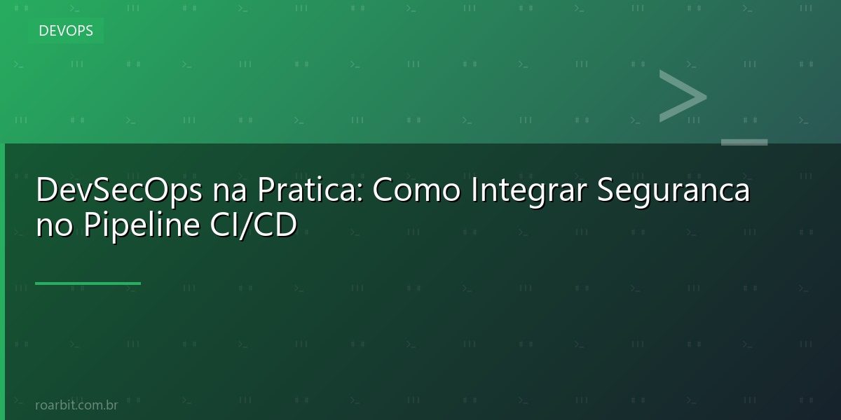DevSecOps na Pratica: Como Integrar Seguranca no Pipeline CI/CD