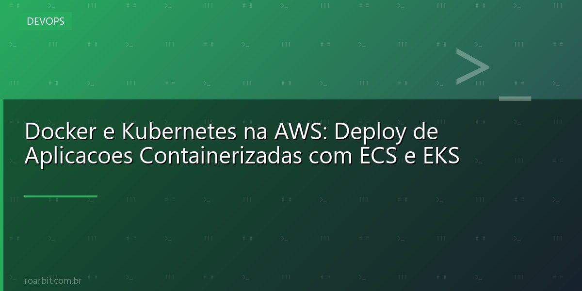 Docker e Kubernetes na AWS: Deploy de Aplicacoes Containerizadas com ECS e EKS