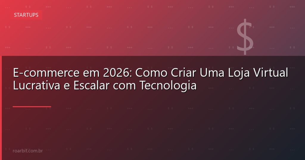 E-commerce em 2026: Como Criar Uma Loja Virtual Lucrativa e Escalar com Tecnologia
