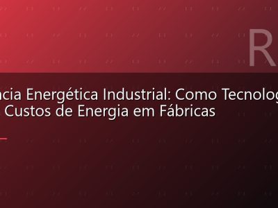 Eficiência Energética Industrial: Como Tecnologia Reduz Custos de Energia em Fábricas