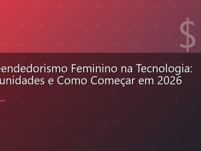Empreendedorismo Feminino na Tecnologia: Oportunidades e Como Começar em 2026