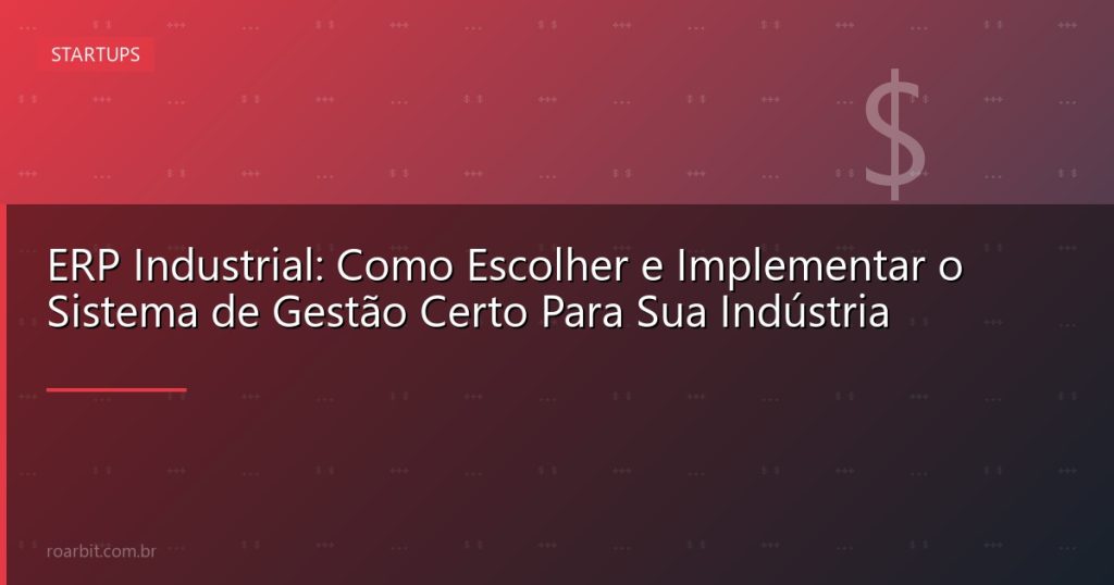 ERP Industrial: Como Escolher e Implementar o Sistema de Gestão Certo Para Sua Indústria