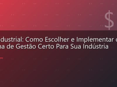 ERP Industrial: Como Escolher e Implementar o Sistema de Gestão Certo Para Sua Indústria