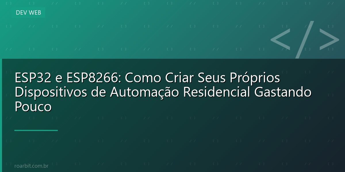 ESP32 e ESP8266: Como Criar Seus Próprios Dispositivos de Automação Residencial Gastando Pouco