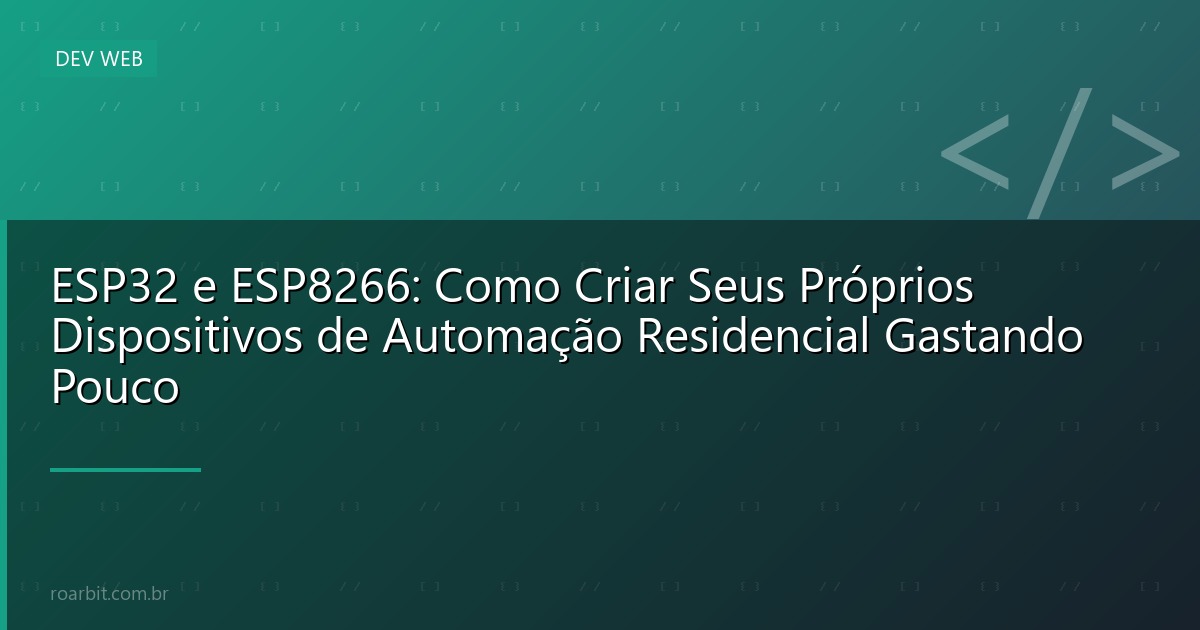 ESP32 e ESP8266: Como Criar Seus Próprios Dispositivos de Automação Residencial Gastando Pouco