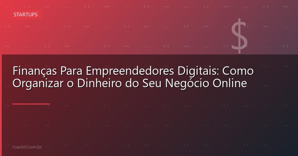 Finanças Para Empreendedores Digitais: Como Organizar o Dinheiro do Seu Negócio Online