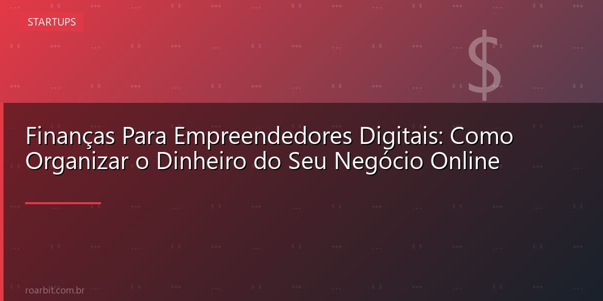 Finanças Para Empreendedores Digitais: Como Organizar o Dinheiro do Seu Negócio Online