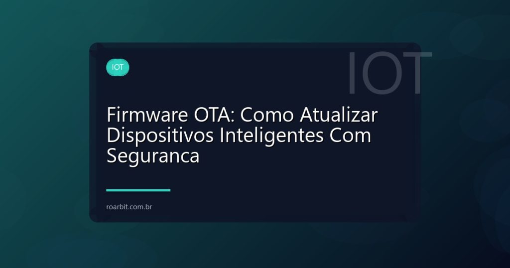 Firmware OTA: Como Atualizar Dispositivos Inteligentes Com Seguranca