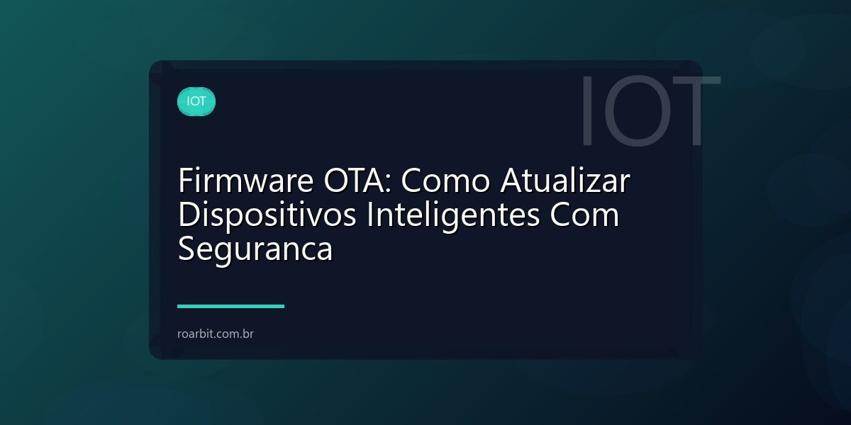 Firmware OTA: Como Atualizar Dispositivos Inteligentes Com Seguranca