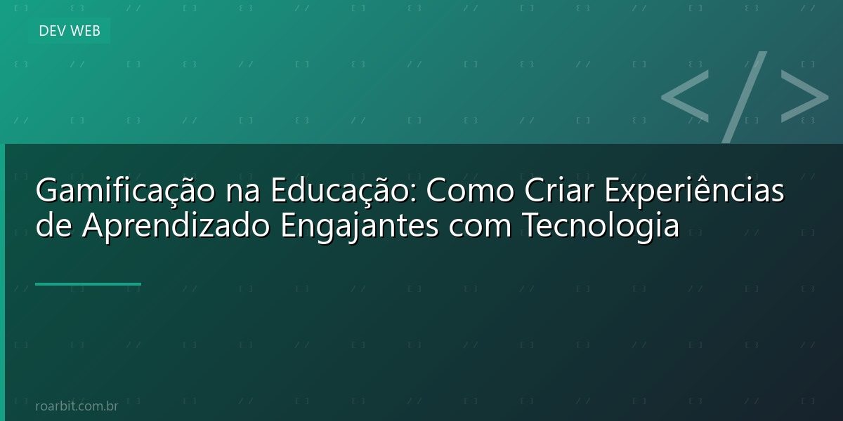 Gamificação na Educação: Como Criar Experiências de Aprendizado Engajantes com Tecnologia