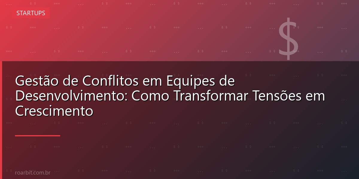 Gestão de Conflitos em Equipes de Desenvolvimento: Como Transformar Tensões em Crescimento