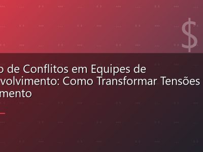 Gestão de Conflitos em Equipes de Desenvolvimento: Como Transformar Tensões em Crescimento