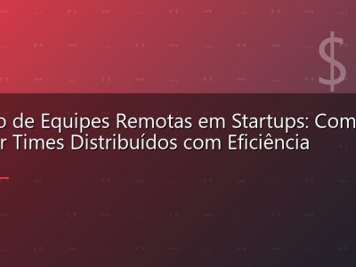Gestão de Equipes Remotas em Startups: Como Liderar Times Distribuídos com Eficiência