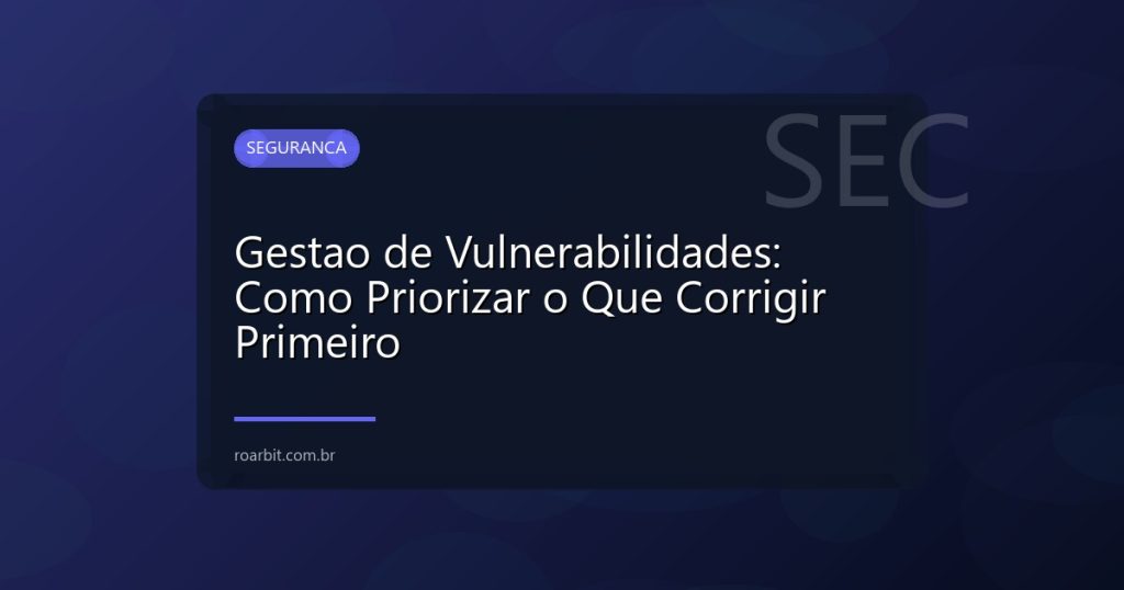 Gestao de Vulnerabilidades: Como Priorizar o Que Corrigir Primeiro