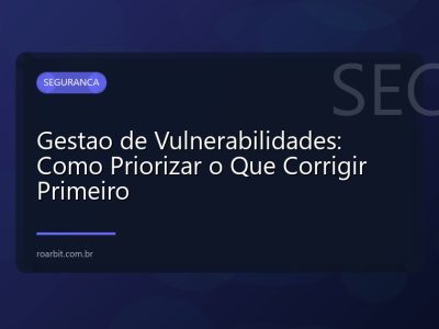 Gestao de Vulnerabilidades: Como Priorizar o Que Corrigir Primeiro