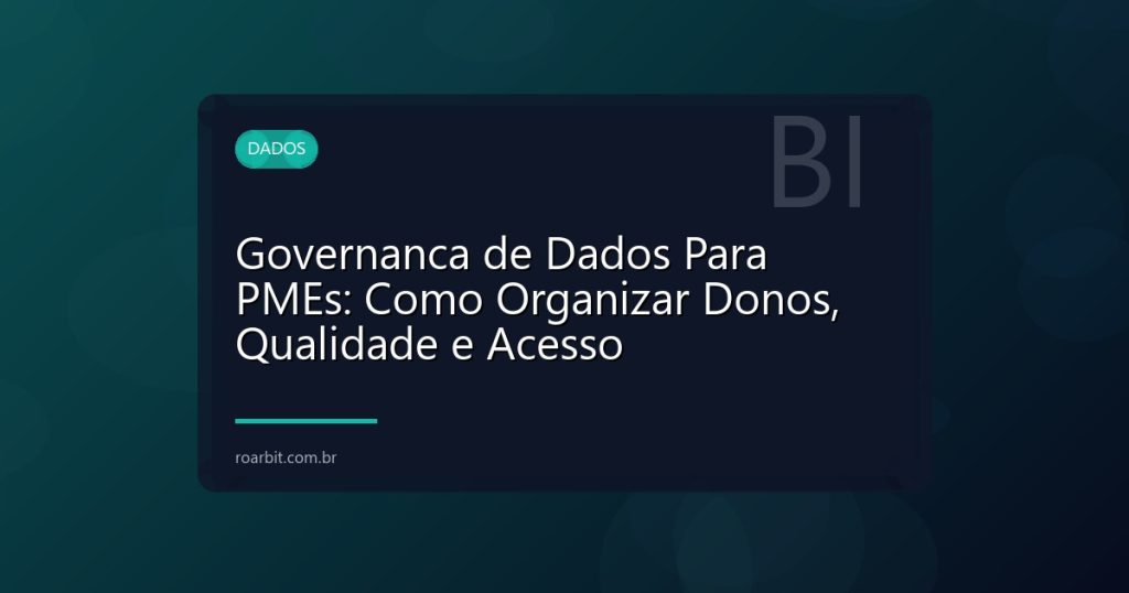 Governanca de Dados Para PMEs: Como Organizar Donos, Qualidade e Acesso