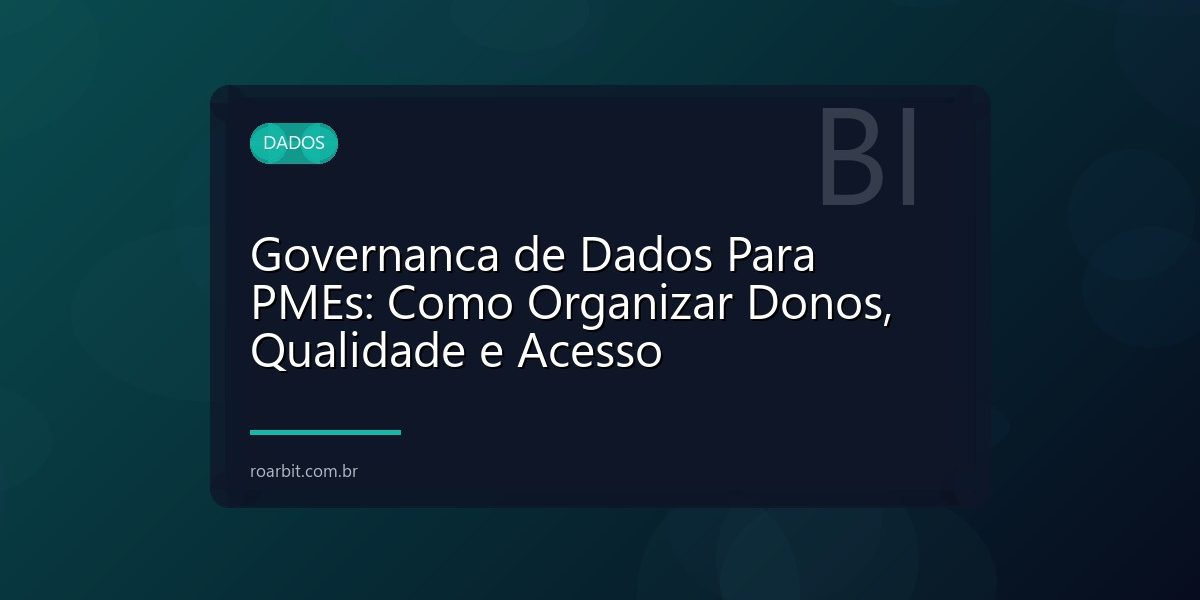 Governanca de Dados Para PMEs: Como Organizar Donos, Qualidade e Acesso