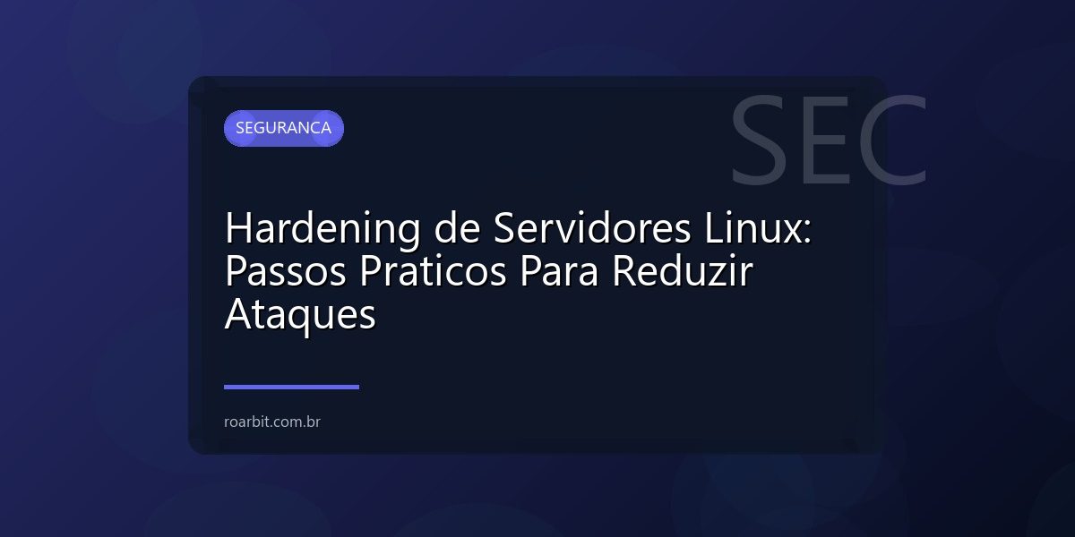 Hardening de Servidores Linux: Passos Praticos Para Reduzir Ataques