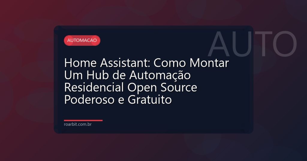 Home Assistant: Como Montar Um Hub de Automação Residencial Open Source Poderoso e Gratuito