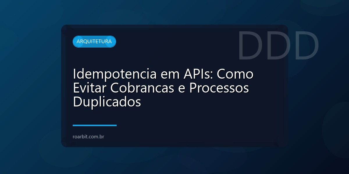 Idempotencia em APIs: Como Evitar Cobrancas e Processos Duplicados