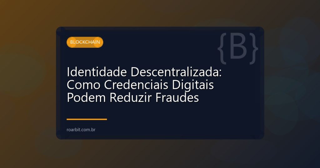 Identidade Descentralizada: Como Credenciais Digitais Podem Reduzir Fraudes