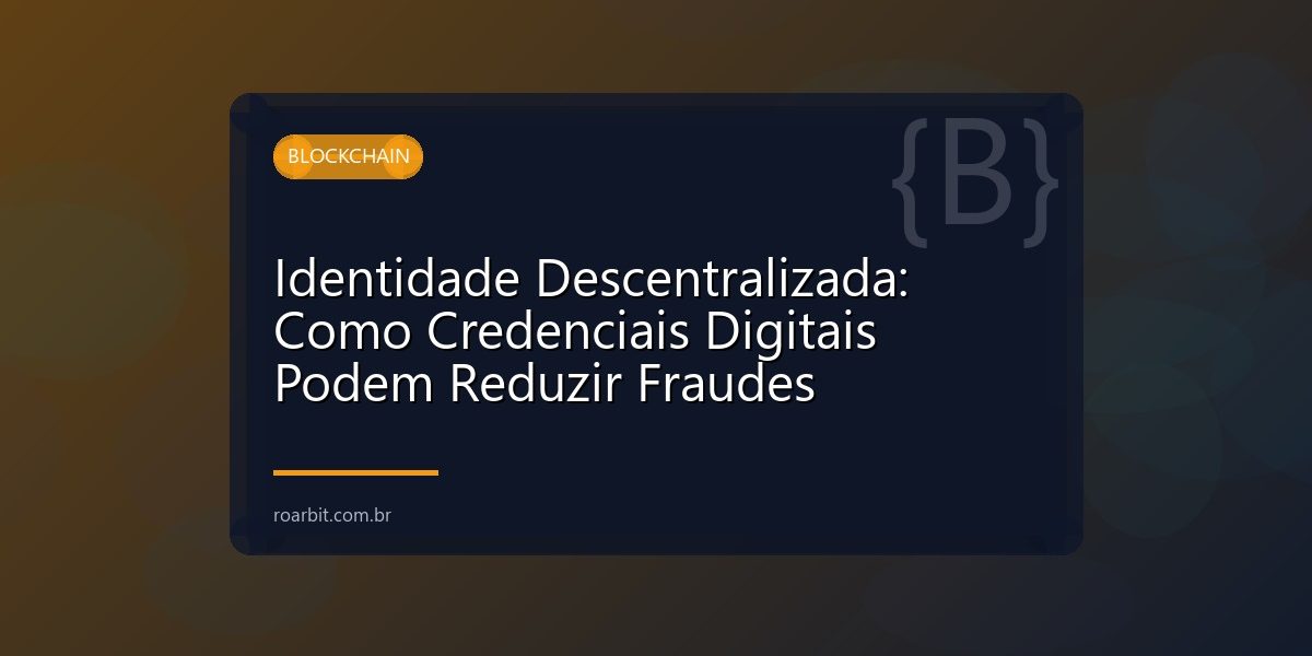 Identidade Descentralizada: Como Credenciais Digitais Podem Reduzir Fraudes