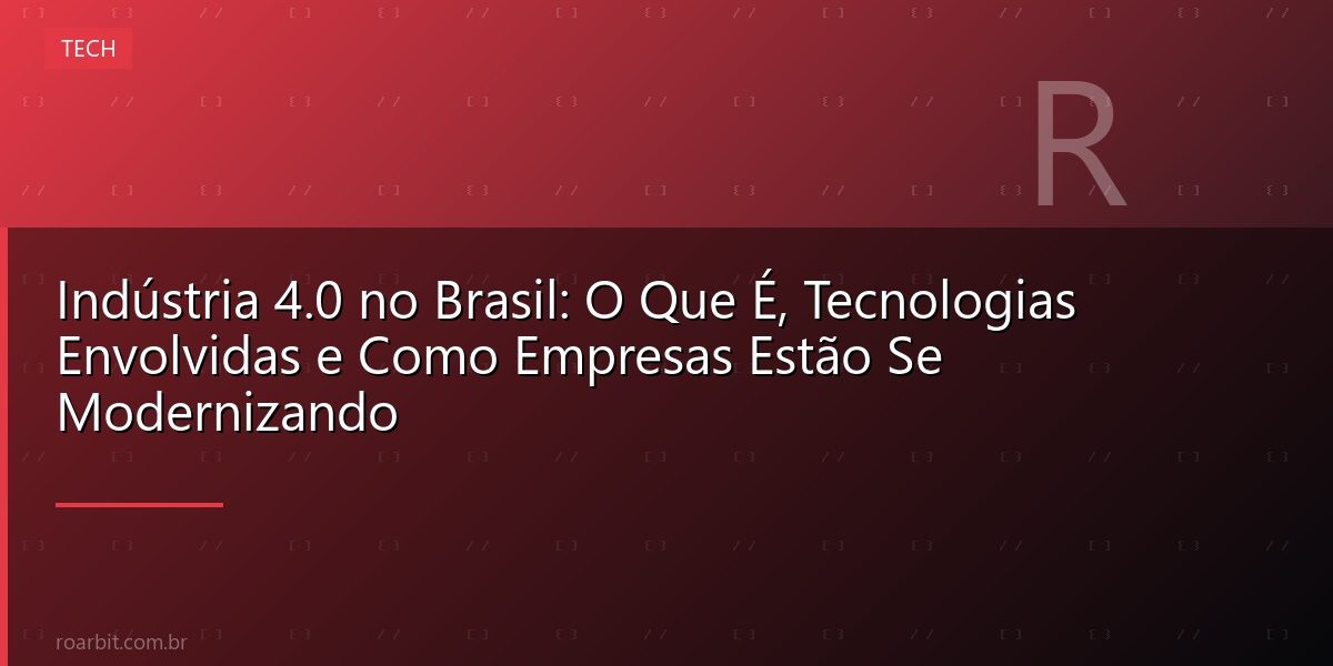 Indústria 4.0 no Brasil: O Que É, Tecnologias Envolvidas e Como Empresas Estão Se Modernizando
