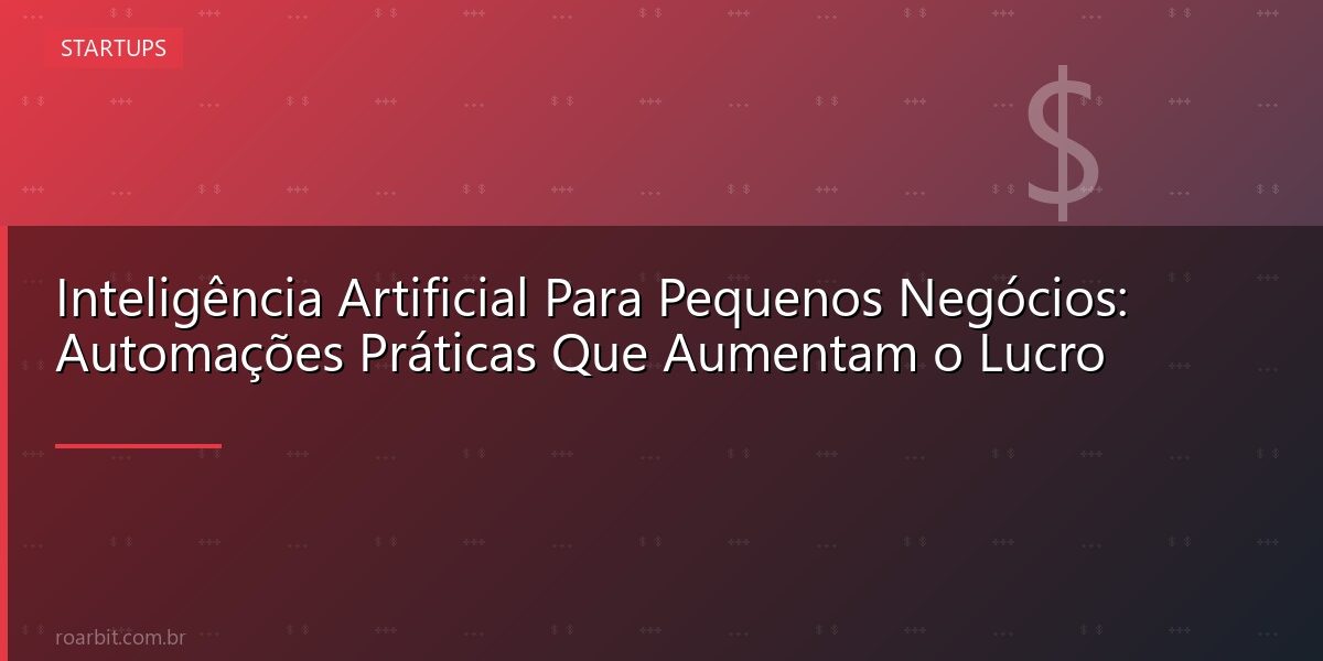Inteligência Artificial Para Pequenos Negócios: Automações Práticas Que Aumentam o Lucro