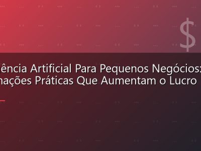 Inteligência Artificial Para Pequenos Negócios: Automações Práticas Que Aumentam o Lucro