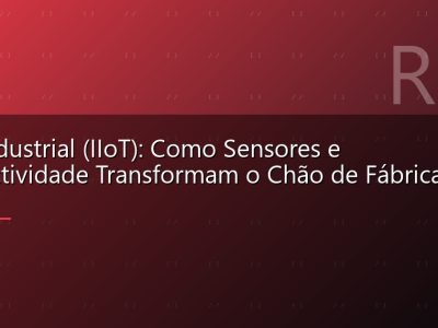 IoT Industrial (IIoT): Como Sensores e Conectividade Transformam o Chão de Fábrica